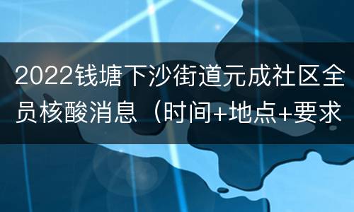 2022钱塘下沙街道元成社区全员核酸消息（时间+地点+要求）