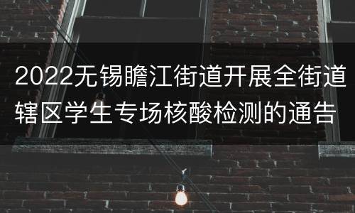 2022无锡瞻江街道开展全街道辖区学生专场核酸检测的通告
