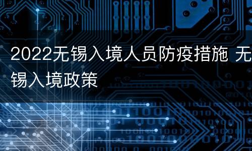 2022无锡入境人员防疫措施 无锡入境政策