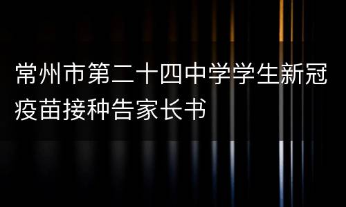 常州市第二十四中学学生新冠疫苗接种告家长书