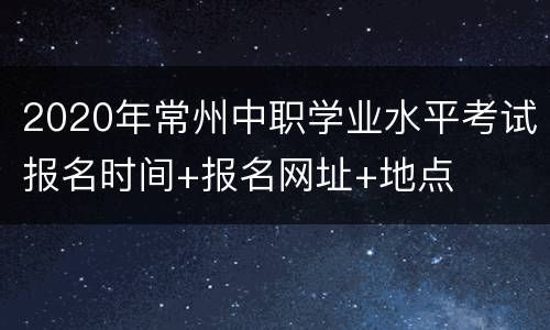 2020年常州中职学业水平考试报名时间+报名网址+地点