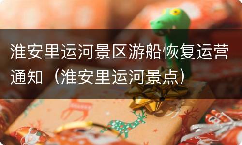 淮安里运河景区游船恢复运营通知（淮安里运河景点）
