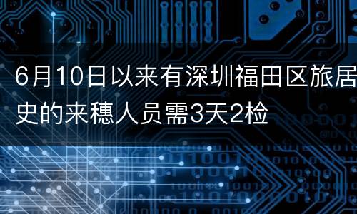 6月10日以来有深圳福田区旅居史的来穗人员需3天2检