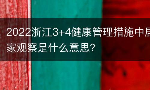 2022浙江3+4健康管理措施中居家观察是什么意思？