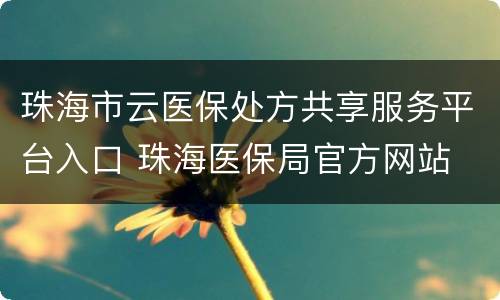 珠海市云医保处方共享服务平台入口 珠海医保局官方网站