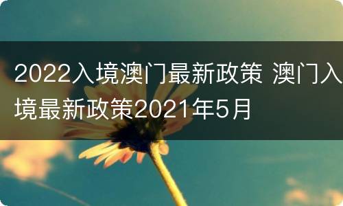 2022入境澳门最新政策 澳门入境最新政策2021年5月