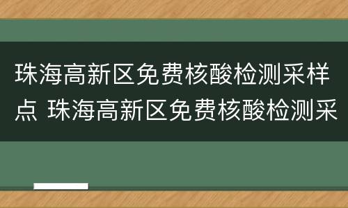 珠海高新区免费核酸检测采样点 珠海高新区免费核酸检测采样点查询