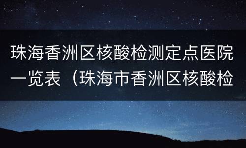 珠海香洲区核酸检测定点医院一览表（珠海市香洲区核酸检测定点医院）