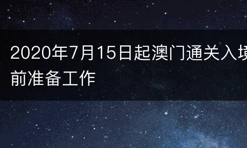 2020年7月15日起澳门通关入境前准备工作