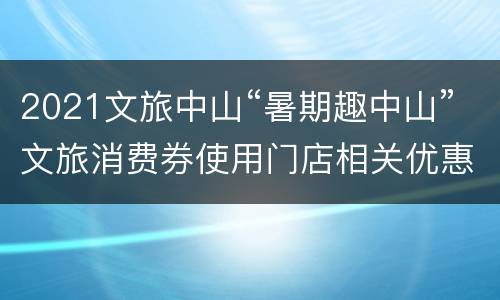 2021文旅中山“暑期趣中山”文旅消费券使用门店相关优惠
