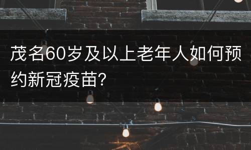 茂名60岁及以上老年人如何预约新冠疫苗？
