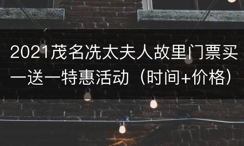 2021茂名冼太夫人故里门票买一送一特惠活动（时间+价格）