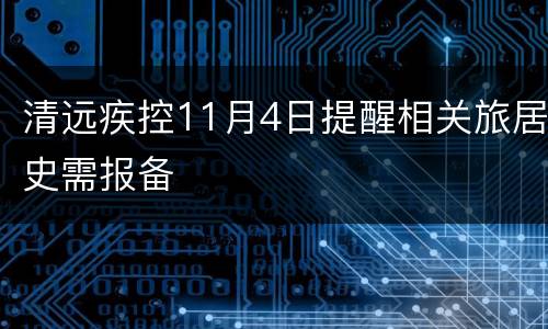 清远疾控11月4日提醒相关旅居史需报备