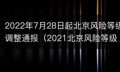 2022年7月28日起北京风险等级调整通报（2021北京风险等级划分最新）