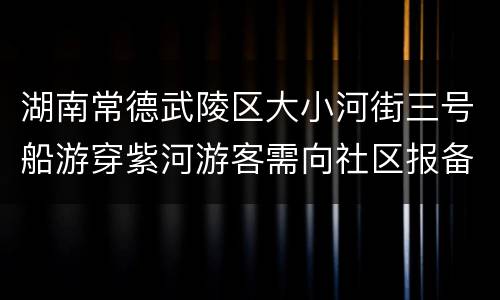 湖南常德武陵区大小河街三号船游穿紫河游客需向社区报备