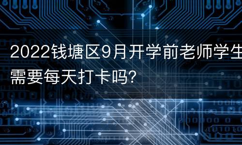 2022钱塘区9月开学前老师学生需要每天打卡吗？
