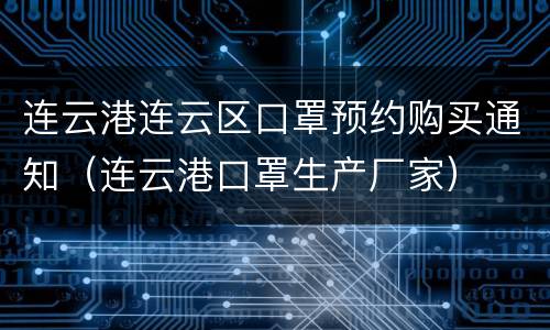 连云港连云区口罩预约购买通知（连云港口罩生产厂家）