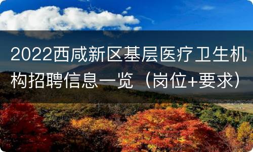 2022西咸新区基层医疗卫生机构招聘信息一览（岗位+要求）