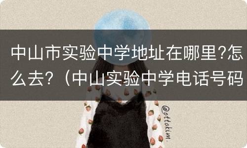 中山市实验中学地址在哪里?怎么去?（中山实验中学电话号码）