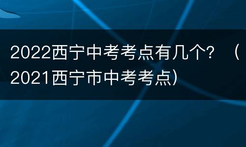 2022西宁中考考点有几个？（2021西宁市中考考点）