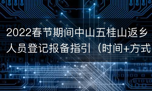 2022春节期间中山五桂山返乡人员登记报备指引（时间+方式+入口）