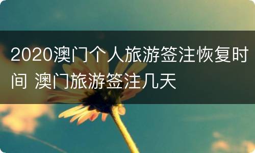 2020澳门个人旅游签注恢复时间 澳门旅游签注几天