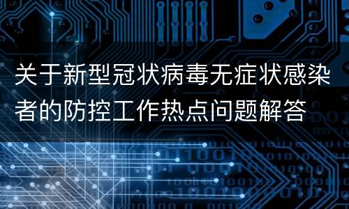 关于新型冠状病毒无症状感染者的防控工作热点问题解答