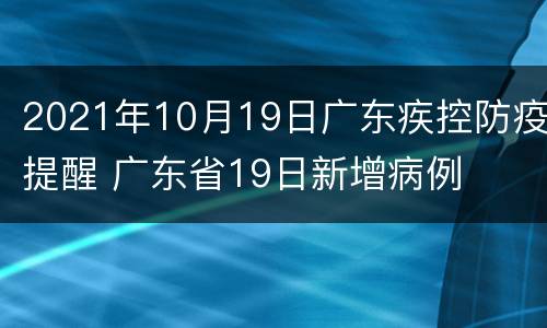 2021年10月19日广东疾控防疫提醒 广东省19日新增病例