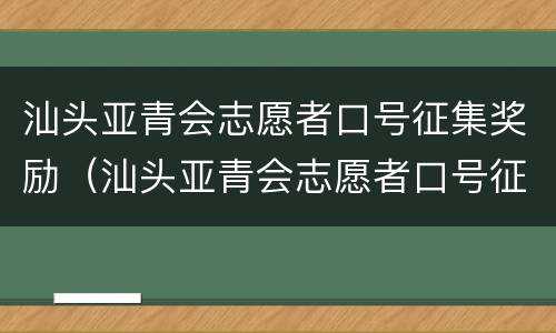 汕头亚青会志愿者口号征集奖励（汕头亚青会志愿者口号征集奖励名单）