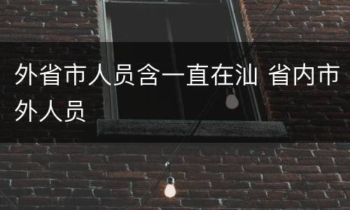 外省市人员含一直在汕 省内市外人员