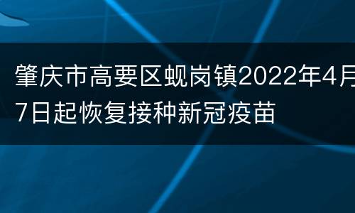 肇庆市高要区蚬岗镇2022年4月7日起恢复接种新冠疫苗
