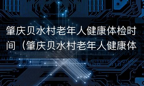 肇庆贝水村老年人健康体检时间（肇庆贝水村老年人健康体检时间表）