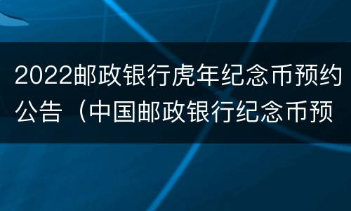 2022邮政银行虎年纪念币预约公告（中国邮政银行纪念币预约公告）