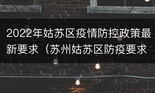 2022年姑苏区疫情防控政策最新要求（苏州姑苏区防疫要求）