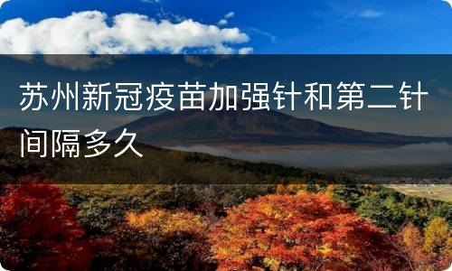 苏州新冠疫苗加强针和第二针间隔多久