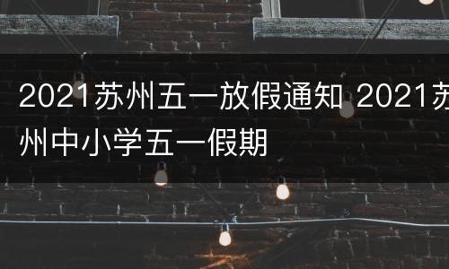 2021苏州五一放假通知 2021苏州中小学五一假期