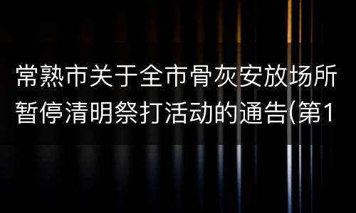 常熟市关于全市骨灰安放场所暂停清明祭打活动的通告(第14号)