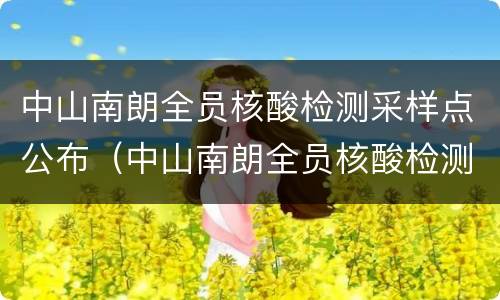 中山南朗全员核酸检测采样点公布（中山南朗全员核酸检测采样点公布结果）