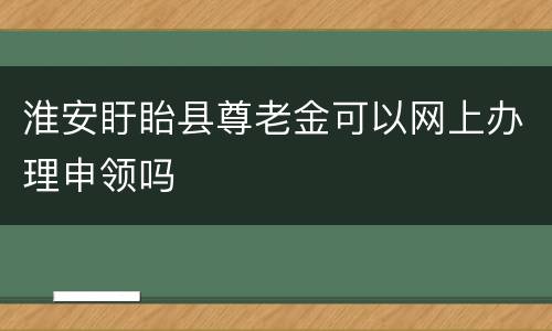 淮安盱眙县尊老金可以网上办理申领吗