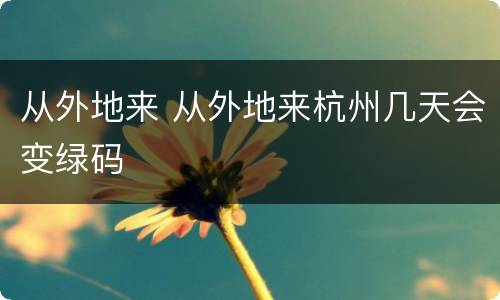 从外地来 从外地来杭州几天会变绿码