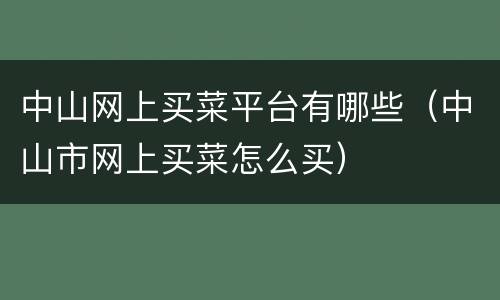 中山网上买菜平台有哪些（中山市网上买菜怎么买）