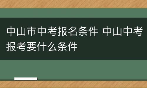 中山市中考报名条件 中山中考报考要什么条件