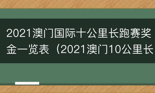 2021澳门国际十公里长跑赛奖金一览表（2021澳门10公里长跑赛）