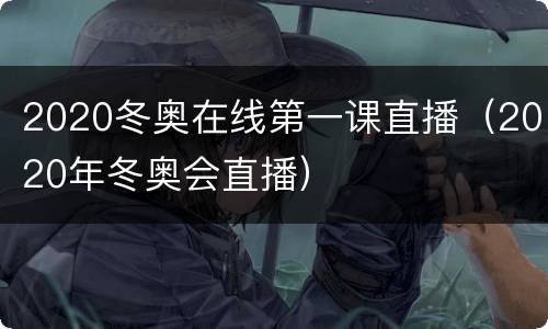 2020冬奥在线第一课直播（2020年冬奥会直播）