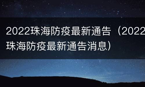 2022珠海防疫最新通告（2022珠海防疫最新通告消息）