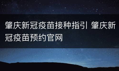肇庆新冠疫苗接种指引 肇庆新冠疫苗预约官网