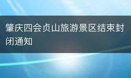 肇庆四会贞山旅游景区结束封闭通知