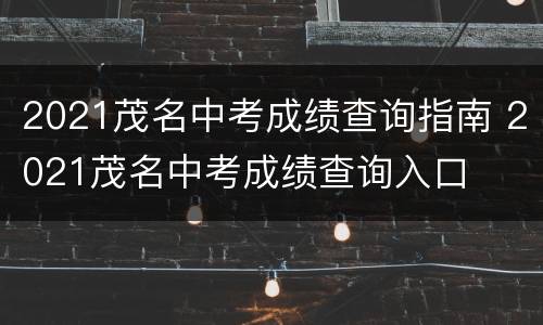 2021茂名中考成绩查询指南 2021茂名中考成绩查询入口