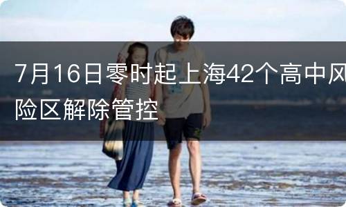 7月16日零时起上海42个高中风险区解除管控