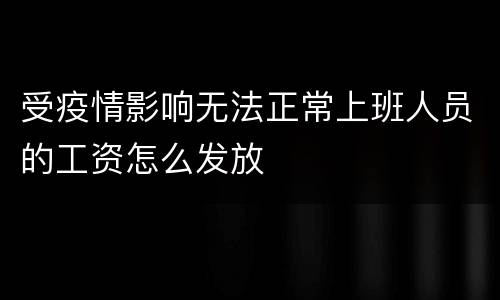 受疫情影响无法正常上班人员的工资怎么发放